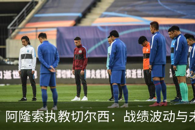阿隆索执教切尔西：战绩波动与未来挑战并存